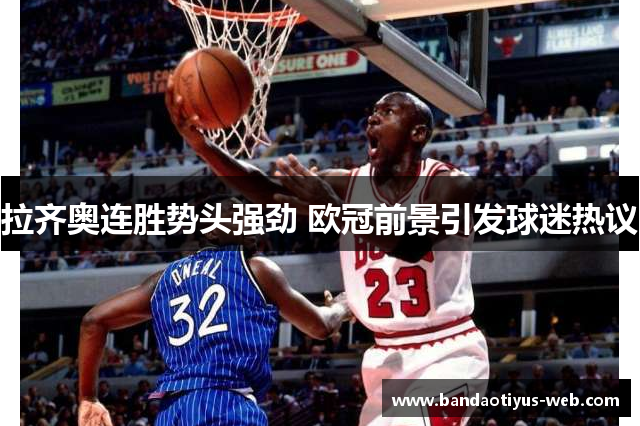 拉齐奥连胜势头强劲 欧冠前景引发球迷热议