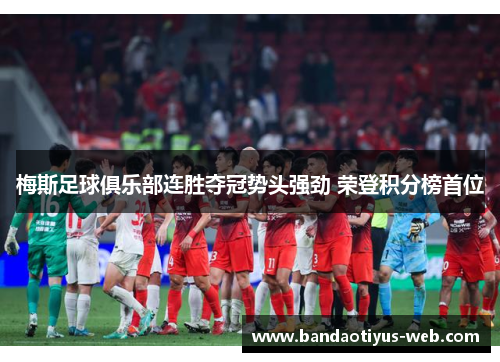 梅斯足球俱乐部连胜夺冠势头强劲 荣登积分榜首位